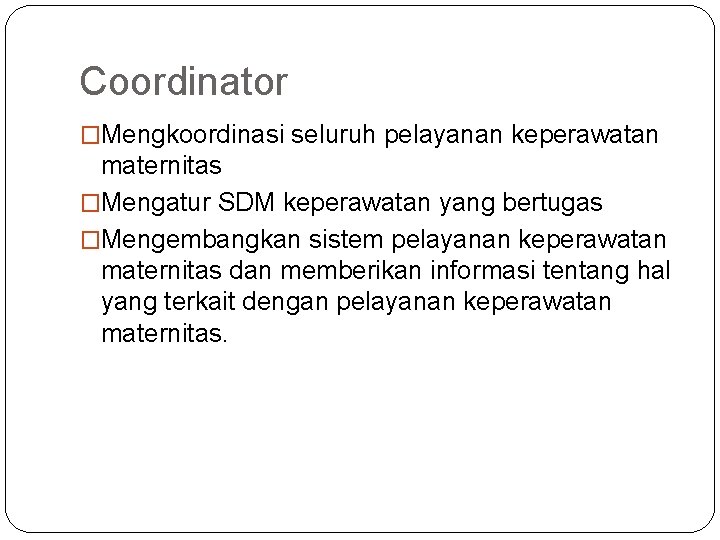 Coordinator �Mengkoordinasi seluruh pelayanan keperawatan maternitas �Mengatur SDM keperawatan yang bertugas �Mengembangkan sistem pelayanan Coordinator �Mengkoordinasi seluruh pelayanan keperawatan maternitas �Mengatur SDM keperawatan yang bertugas �Mengembangkan sistem pelayanan