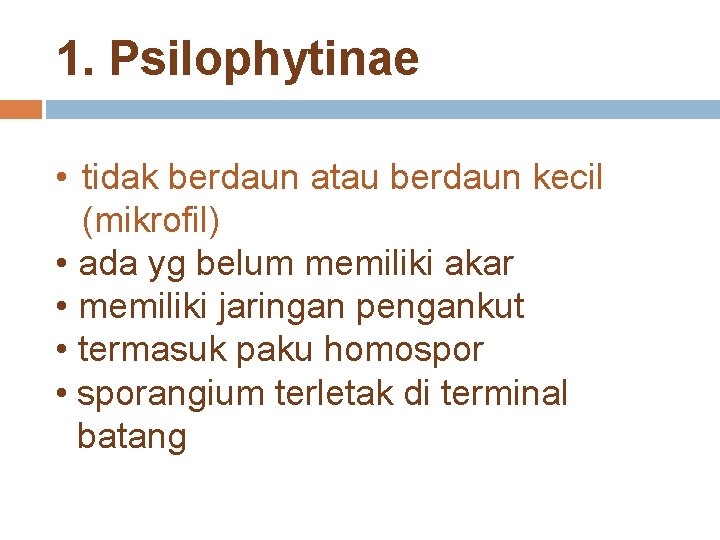 1. Psilophytinae • tidak berdaun atau berdaun kecil (mikrofil) • ada yg belum memiliki