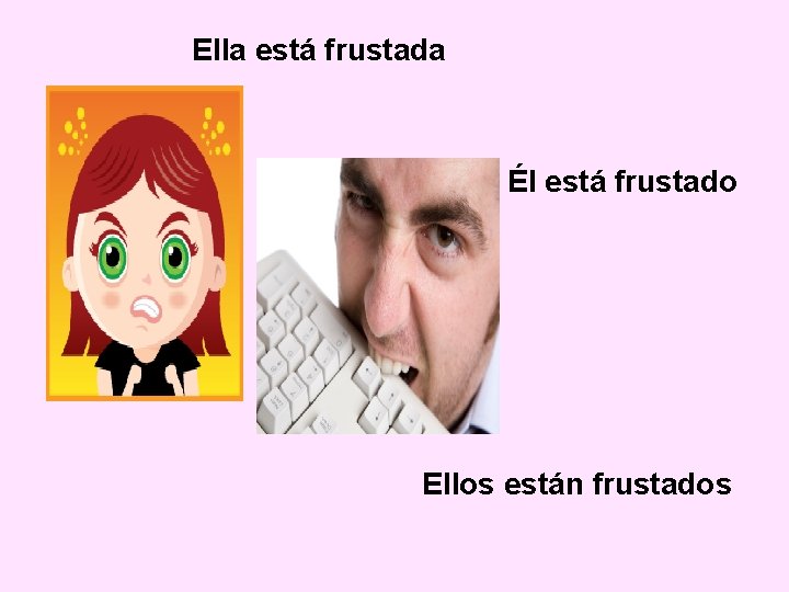 Ella está frustada Él está frustado Ellos están frustados 