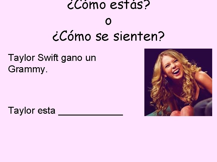¿Cómo estás? o ¿Cómo se sienten? Taylor Swift gano un Grammy. Taylor esta ______