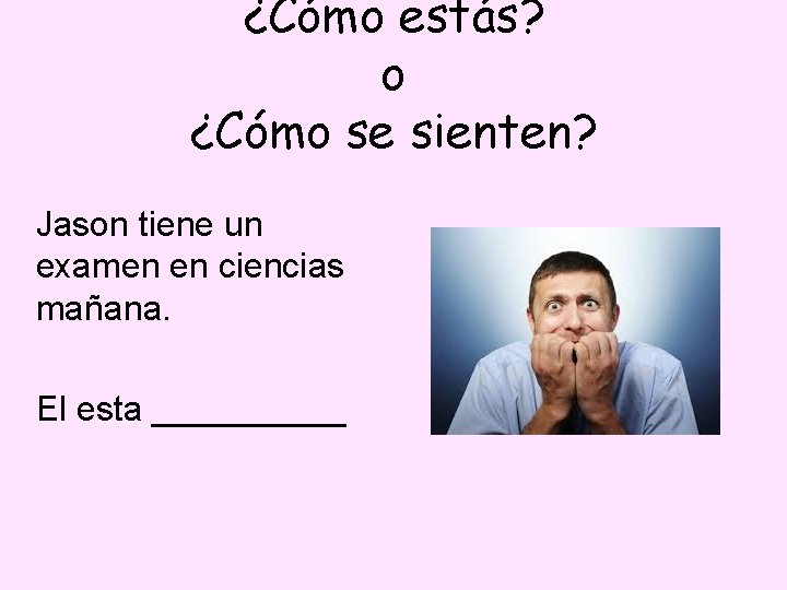 ¿Cómo estás? o ¿Cómo se sienten? Jason tiene un examen en ciencias mañana. El