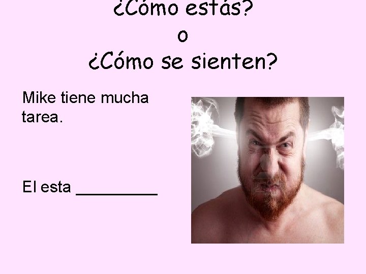¿Cómo estás? o ¿Cómo se sienten? Mike tiene mucha tarea. El esta _____ 
