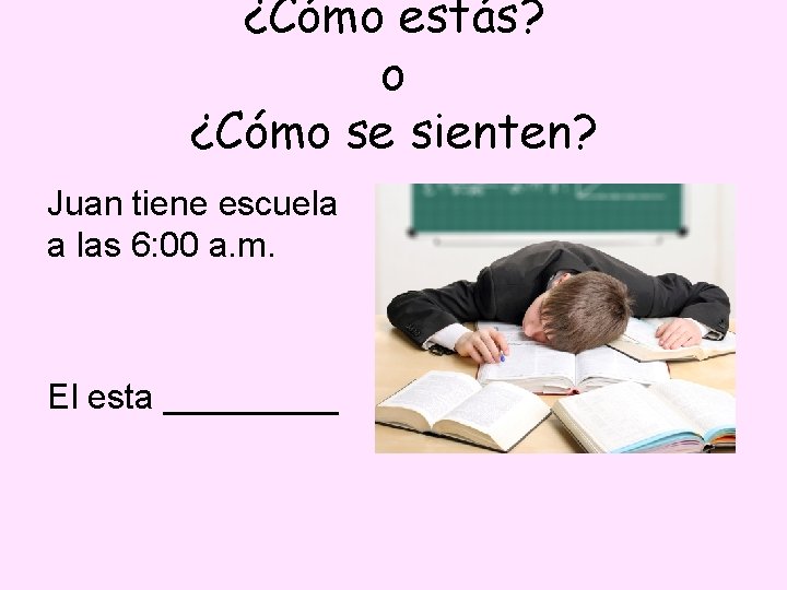 ¿Cómo estás? o ¿Cómo se sienten? Juan tiene escuela a las 6: 00 a.