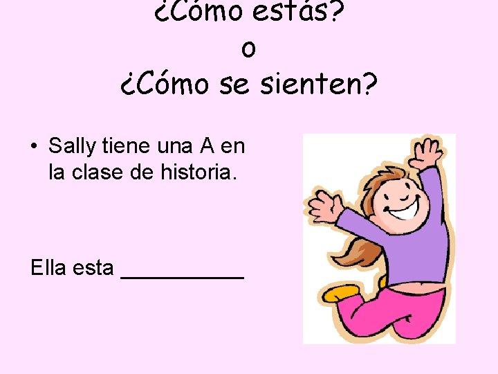 ¿Cómo estás? o ¿Cómo se sienten? • Sally tiene una A en la clase