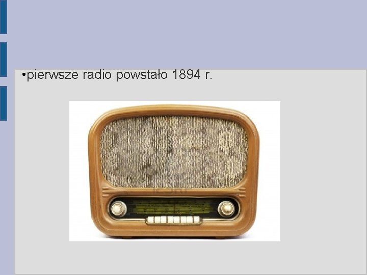  • pierwsze radio powstało 1894 r. 