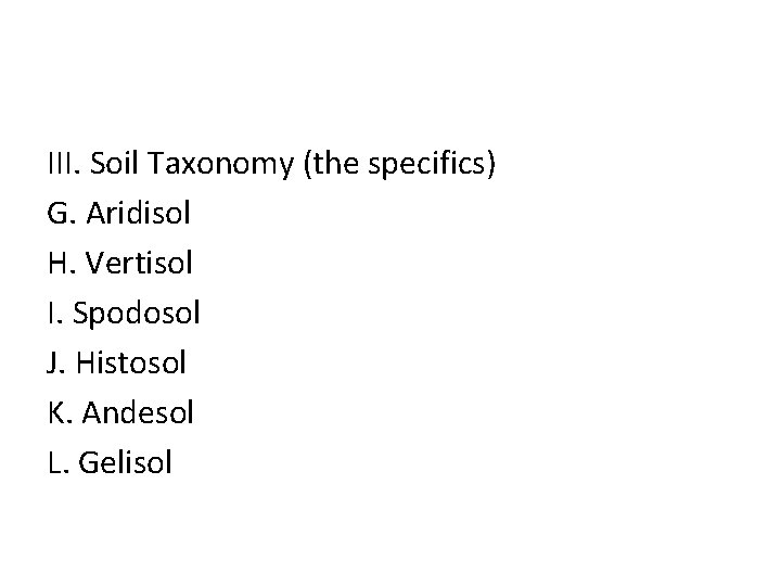 III. Soil Taxonomy (the specifics) G. Aridisol H. Vertisol I. Spodosol J. Histosol K.