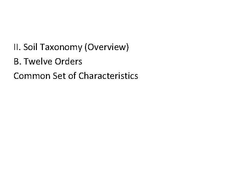 II. Soil Taxonomy (Overview) B. Twelve Orders Common Set of Characteristics 
