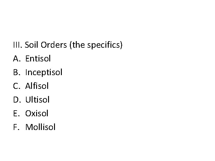 III. Soil Orders (the specifics) A. Entisol B. Inceptisol C. Alfisol D. Ultisol E.