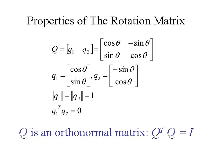 Properties of The Rotation Matrix Q is an orthonormal matrix: QT Q = I Properties of The Rotation Matrix Q is an orthonormal matrix: QT Q = I