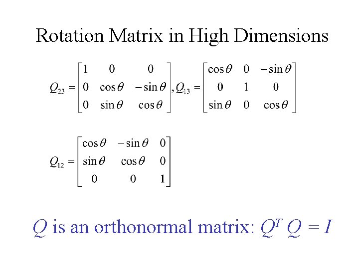 Rotation Matrix in High Dimensions Q is an orthonormal matrix: QT Q = I Rotation Matrix in High Dimensions Q is an orthonormal matrix: QT Q = I