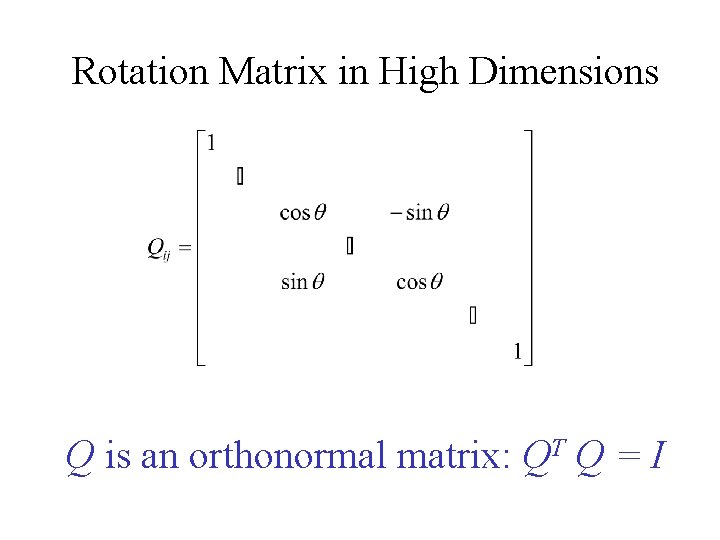 Rotation Matrix in High Dimensions Q is an orthonormal matrix: QT Q = I Rotation Matrix in High Dimensions Q is an orthonormal matrix: QT Q = I