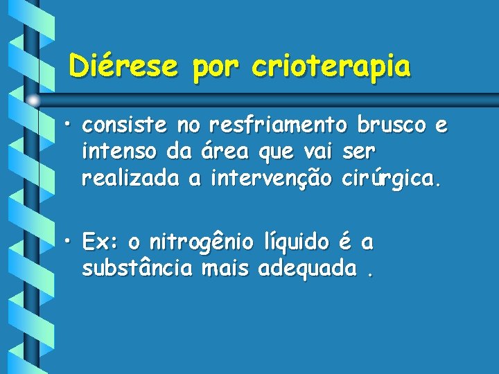 Diérese por crioterapia • consiste no resfriamento brusco e intenso da área que vai