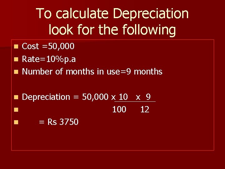 To calculate Depreciation look for the following Cost =50, 000 n Rate=10%p. a n