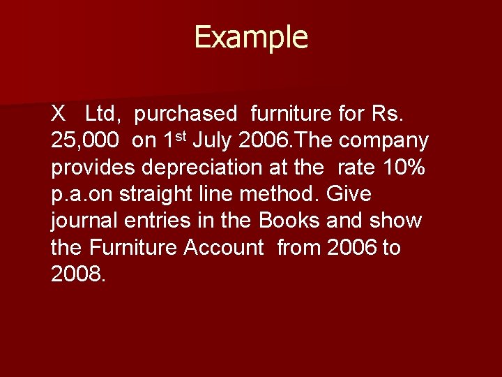 Example X Ltd, purchased furniture for Rs. 25, 000 on 1 st July 2006.