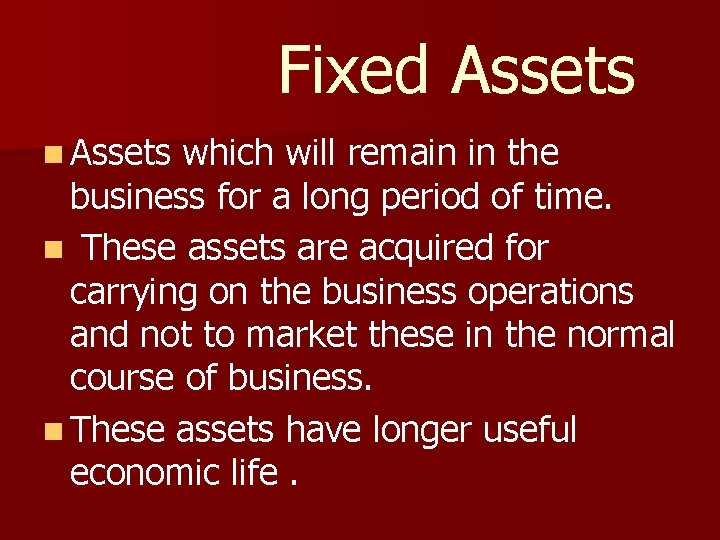 Fixed Assets n Assets which will remain in the business for a long period