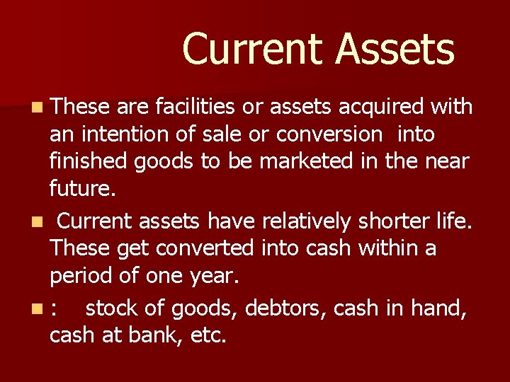 Current Assets n These are facilities or assets acquired with an intention of sale