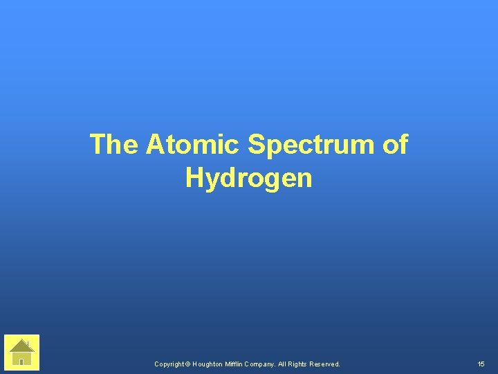 The Atomic Spectrum of Hydrogen Copyright © Houghton Mifflin Company. All Rights Reserved. 15