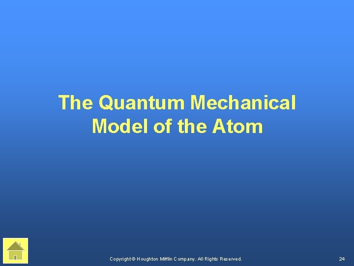 The Quantum Mechanical Model of the Atom Copyright © Houghton Mifflin Company. All Rights