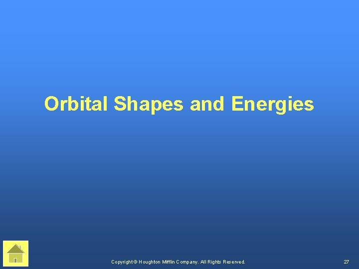 Orbital Shapes and Energies Copyright © Houghton Mifflin Company. All Rights Reserved. 27 