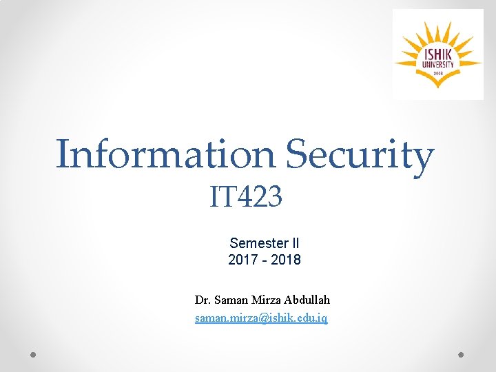 Information Security IT 423 Semester II 2017 - 2018 Dr. Saman Mirza Abdullah saman. Information Security IT 423 Semester II 2017 - 2018 Dr. Saman Mirza Abdullah saman.