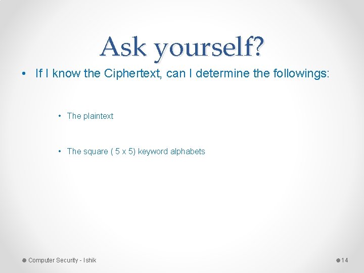 Ask yourself? • If I know the Ciphertext, can I determine the followings: • Ask yourself? • If I know the Ciphertext, can I determine the followings: •