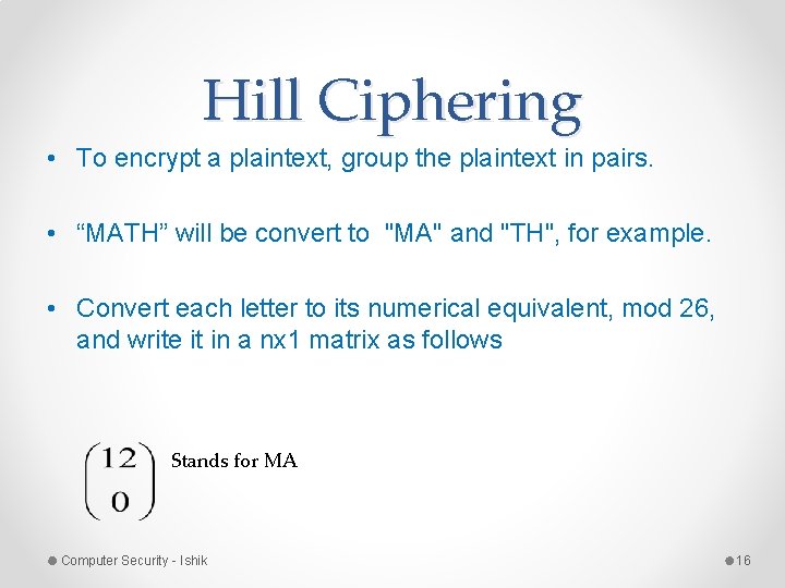 Hill Ciphering • To encrypt a plaintext, group the plaintext in pairs. • “MATH” Hill Ciphering • To encrypt a plaintext, group the plaintext in pairs. • “MATH”