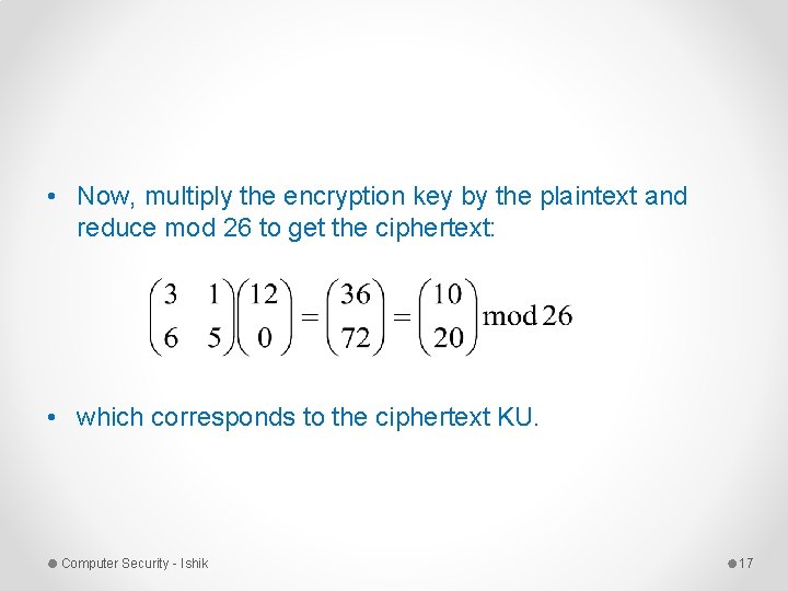 • Now, multiply the encryption key by the plaintext and reduce mod 26 • Now, multiply the encryption key by the plaintext and reduce mod 26