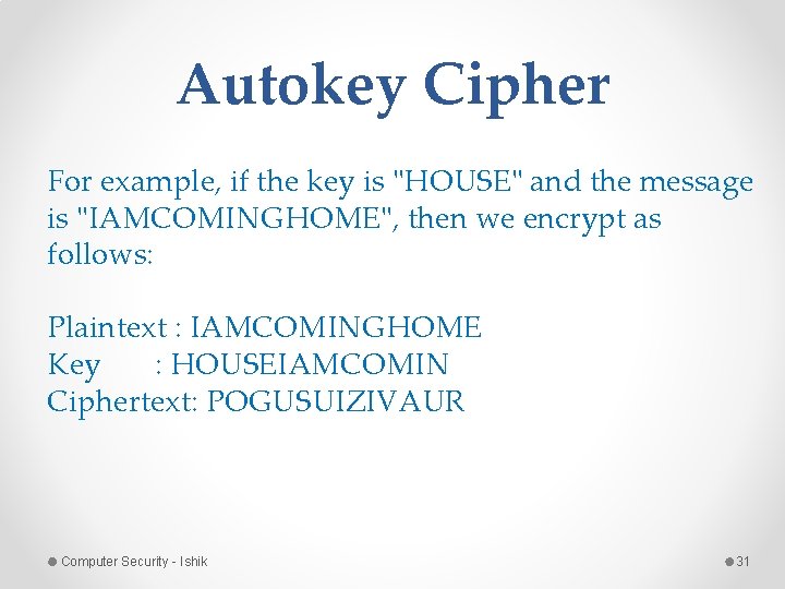 Autokey Cipher For example, if the key is "HOUSE" and the message is "IAMCOMINGHOME", Autokey Cipher For example, if the key is "HOUSE" and the message is "IAMCOMINGHOME",