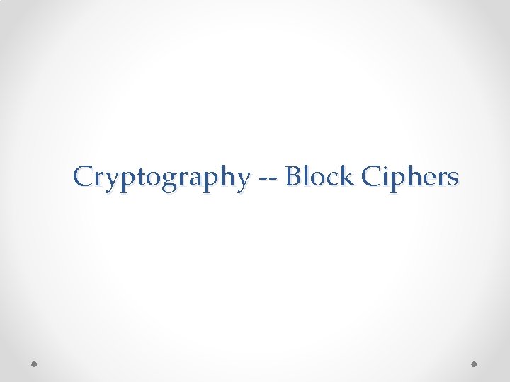 Cryptography -- Block Ciphers Cryptography -- Block Ciphers