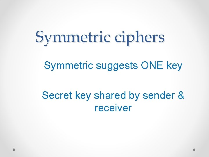 Symmetric ciphers Symmetric suggests ONE key Secret key shared by sender & receiver Symmetric ciphers Symmetric suggests ONE key Secret key shared by sender & receiver