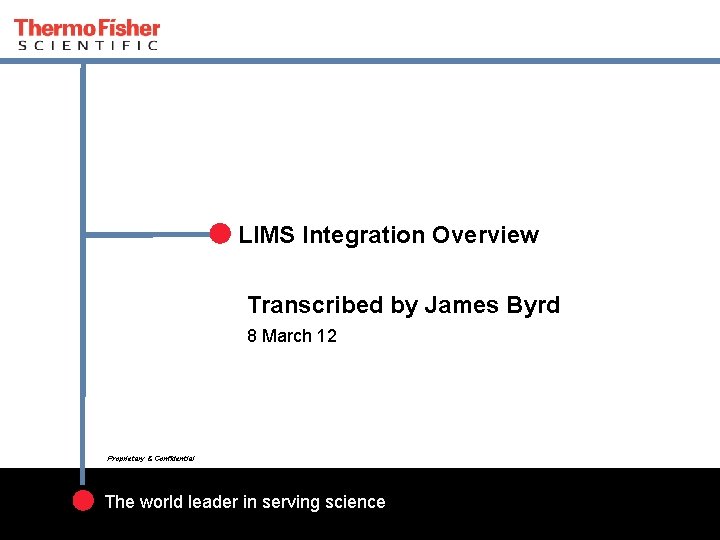 LIMS Integration Overview Transcribed by James Byrd 8 March 12 Proprietary & Confidential The