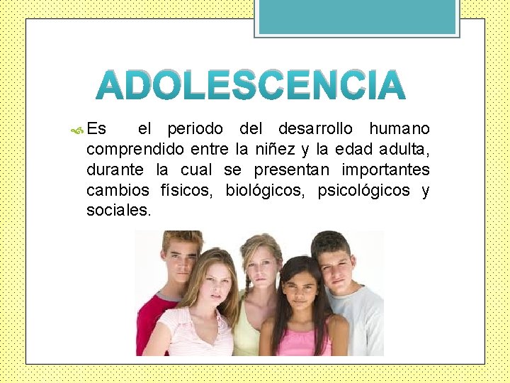 ADOLESCENCIA Es el periodo del desarrollo humano comprendido entre la niñez y la edad