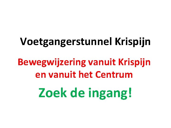 Voetgangerstunnel Krispijn Bewegwijzering vanuit Krispijn en vanuit het Centrum Zoek de ingang! 