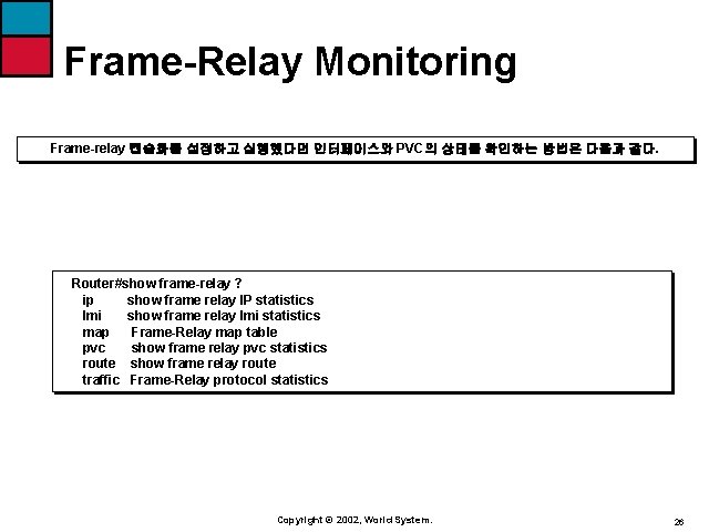 Frame-Relay Monitoring Frame-relay 캡슐화를 설정하고 실행했다면 인터페이스와 PVC의 상태를 확인하는 방법은 다음과 같다. Router#show