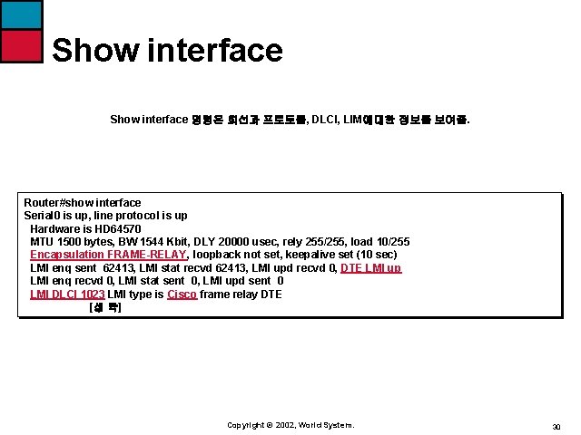 Show interface 명령은 회선과 프로토콜, DLCI, LIM에대한 정보를 보여줌. Router#show interface Serial 0 is