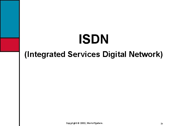 ISDN (Integrated Services Digital Network) Copyright © 2002, World System. 31 