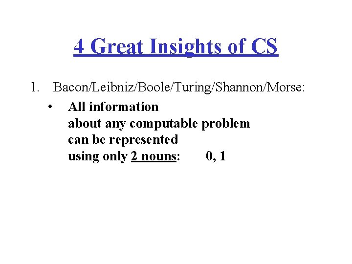 4 Great Insights of CS 1. Bacon/Leibniz/Boole/Turing/Shannon/Morse: • All information about any computable problem