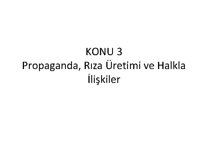 KONU 3 Propaganda, Rıza Üretimi ve Halkla İlişkiler 