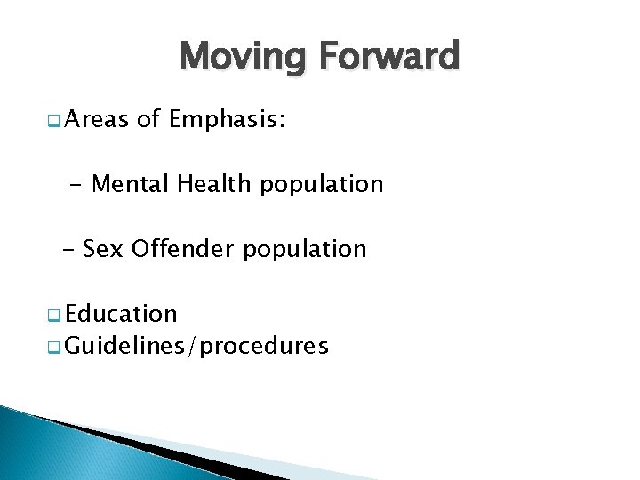 Moving Forward q Areas of Emphasis: - Mental Health population - Sex Offender population