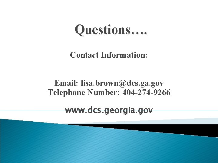 Questions…. Contact Information: Email: lisa. brown@dcs. ga. gov Telephone Number: 404 -274 -9266 www.