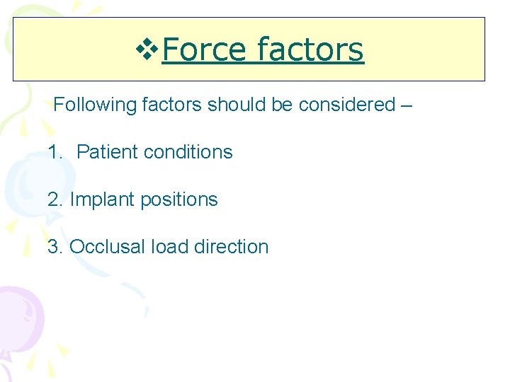 v. Force factors Following factors should be considered – 1. Patient conditions 2. Implant