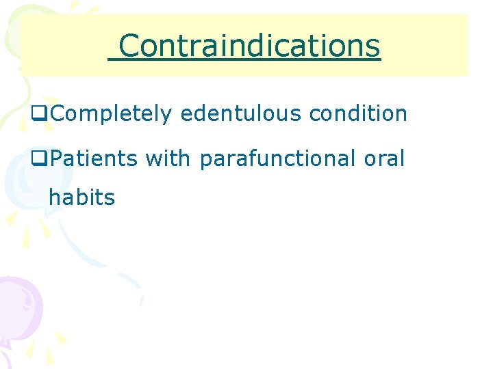 Contraindications q. Completely edentulous condition q. Patients with parafunctional oral habits 