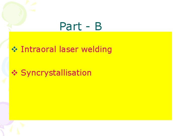 Part - B Intra oral welding v Intraoral laser welding v Syncrystallisation 