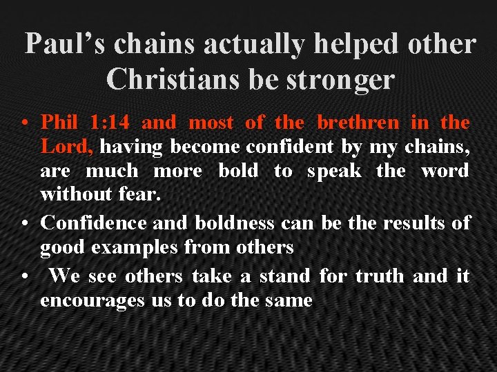 Paul’s chains actually helped other Christians be stronger • Phil 1: 14 and most
