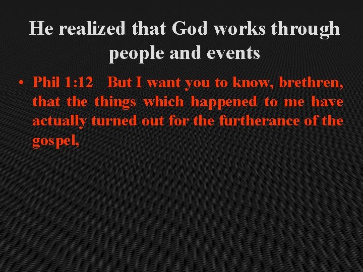 He realized that God works through people and events • Phil 1: 12 But