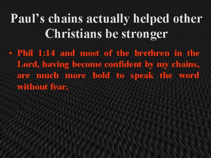 Paul’s chains actually helped other Christians be stronger • Phil 1: 14 and most