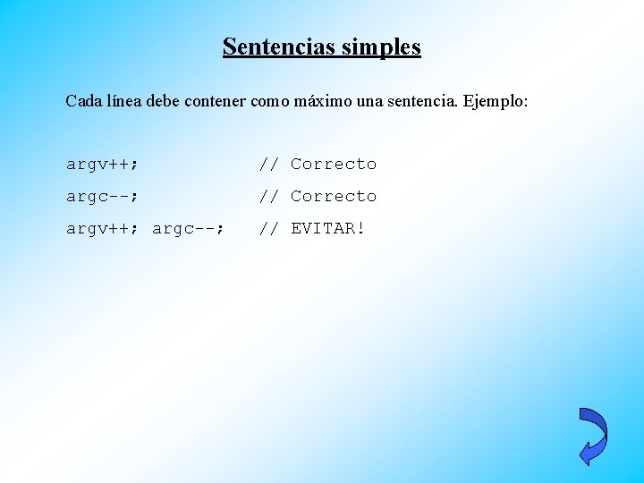 Sentencias simples Cada línea debe contener como máximo una sentencia. Ejemplo: argv++; // Correcto