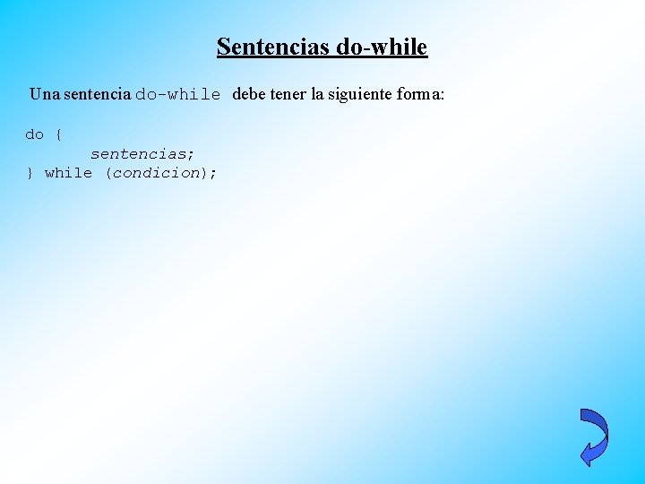 Sentencias do-while Una sentencia do-while debe tener la siguiente forma: do { sentencias; }