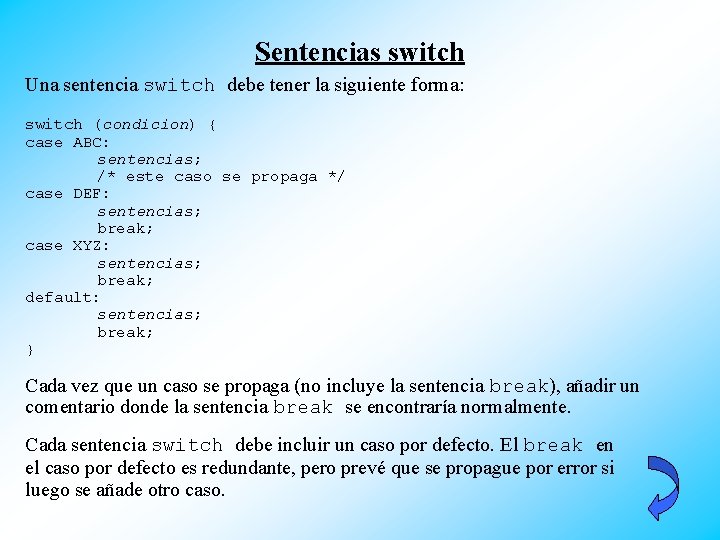 Sentencias switch Una sentencia switch debe tener la siguiente forma: switch (condicion) { case