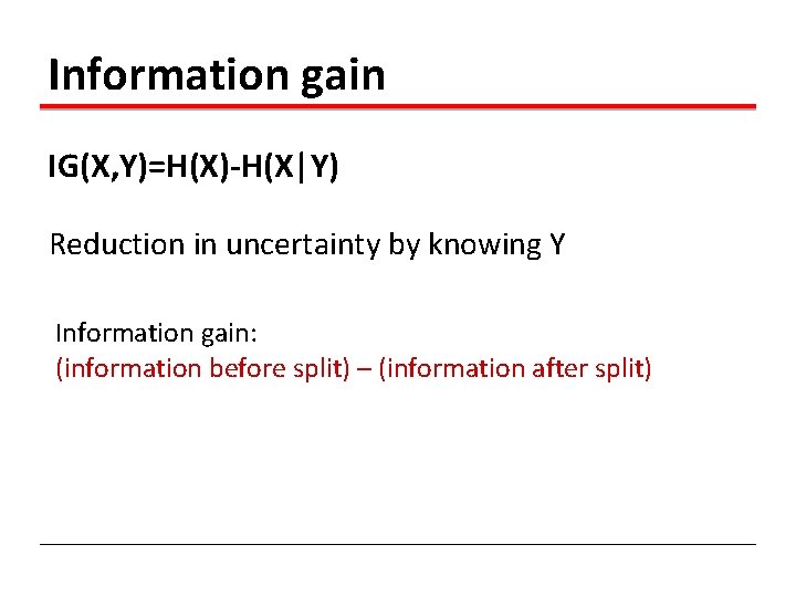 Information gain IG(X, Y)=H(X)-H(X|Y) Reduction in uncertainty by knowing Y Information gain: (information before